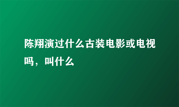 陈翔演过什么古装电影或电视吗，叫什么