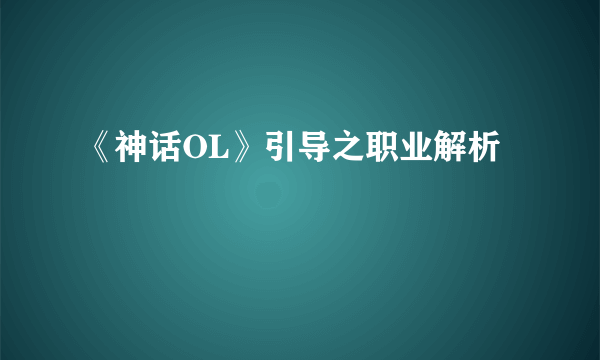 《神话OL》引导之职业解析