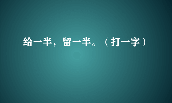 给一半，留一半。（打一字）