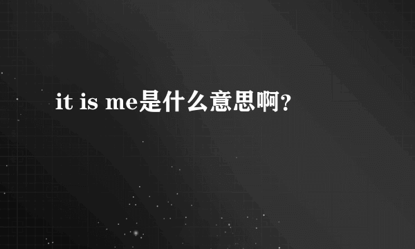 it is me是什么意思啊？