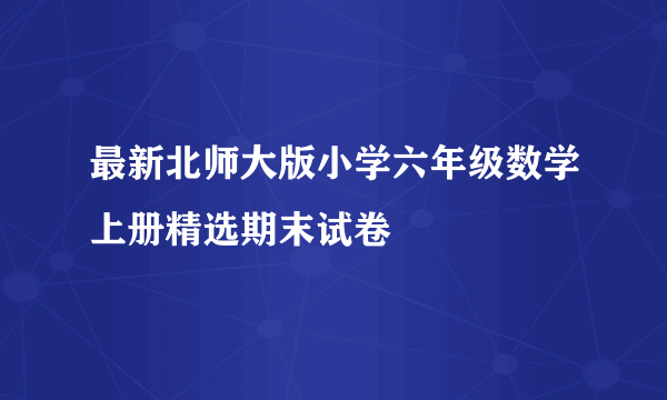 最新北师大版小学六年级数学上册精选期末试卷