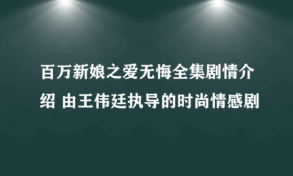 百万新娘之爱无悔全集剧情介绍 由王伟廷执导的时尚情感剧