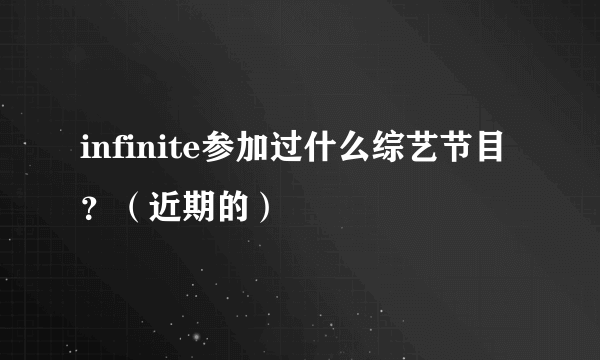 infinite参加过什么综艺节目？（近期的）