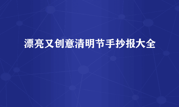 漂亮又创意清明节手抄报大全