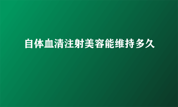 自体血清注射美容能维持多久