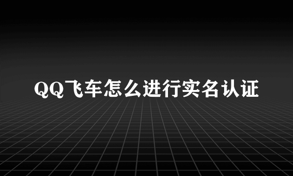 QQ飞车怎么进行实名认证