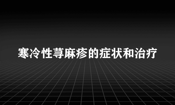 寒冷性荨麻疹的症状和治疗