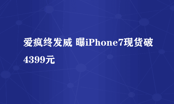 爱疯终发威 曝iPhone7现货破4399元