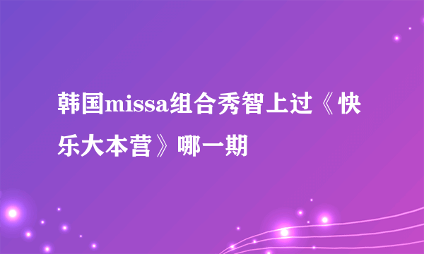 韩国missa组合秀智上过《快乐大本营》哪一期