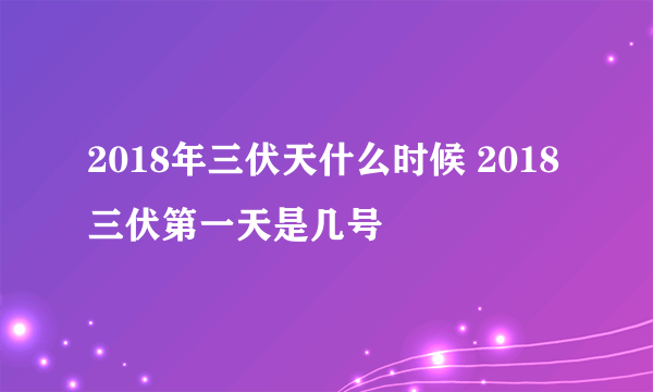 2018年三伏天什么时候 2018三伏第一天是几号