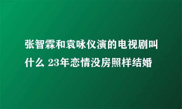 张智霖和袁咏仪演的电视剧叫什么 23年恋情没房照样结婚