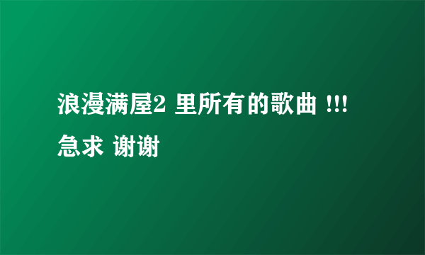 浪漫满屋2 里所有的歌曲 !!! 急求 谢谢