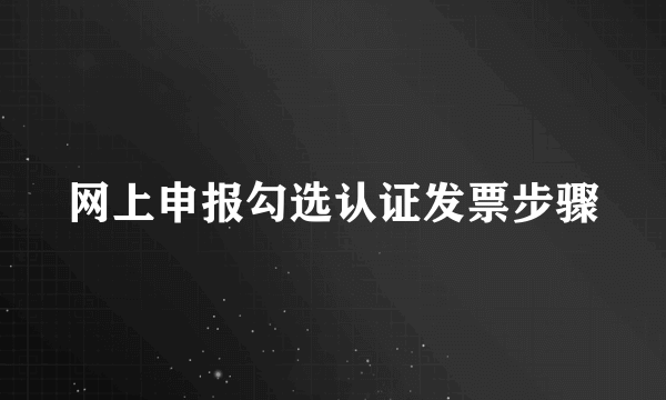 网上申报勾选认证发票步骤