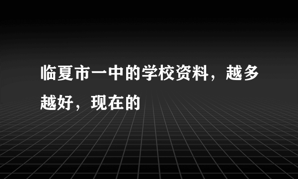 临夏市一中的学校资料，越多越好，现在的