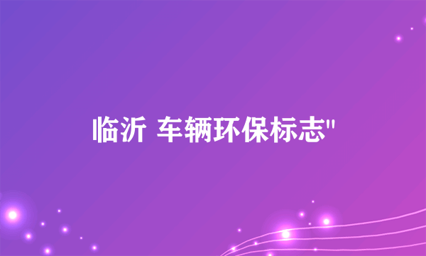 临沂 车辆环保标志