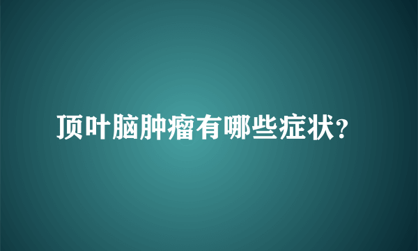 顶叶脑肿瘤有哪些症状？