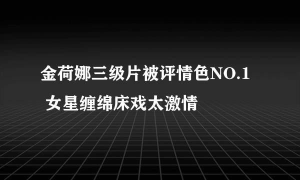 金荷娜三级片被评情色NO.1   女星缠绵床戏太激情