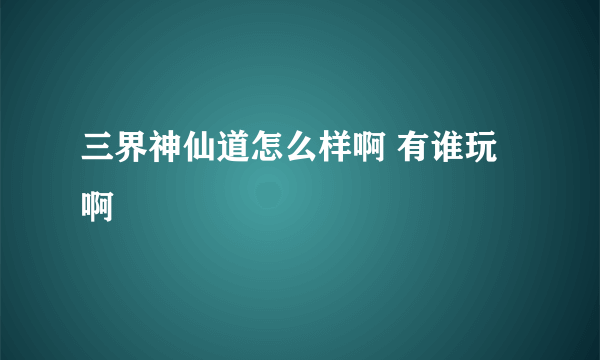 三界神仙道怎么样啊 有谁玩啊