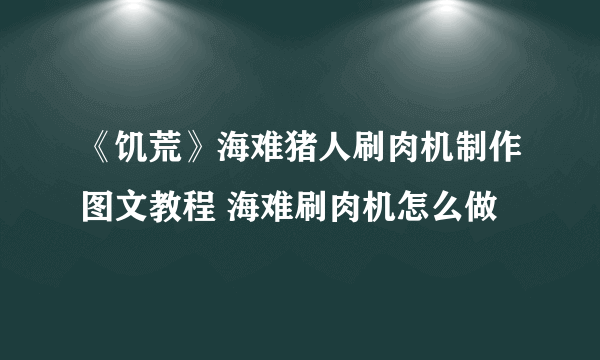 《饥荒》海难猪人刷肉机制作图文教程 海难刷肉机怎么做