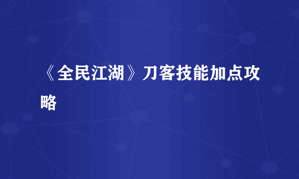 《全民江湖》刀客技能加点攻略