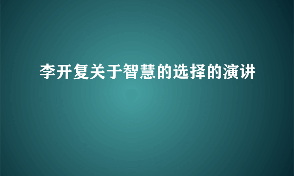 李开复关于智慧的选择的演讲