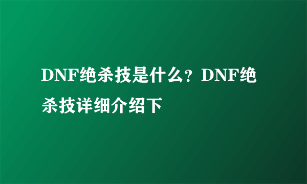 DNF绝杀技是什么？DNF绝杀技详细介绍下