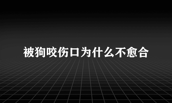 被狗咬伤口为什么不愈合