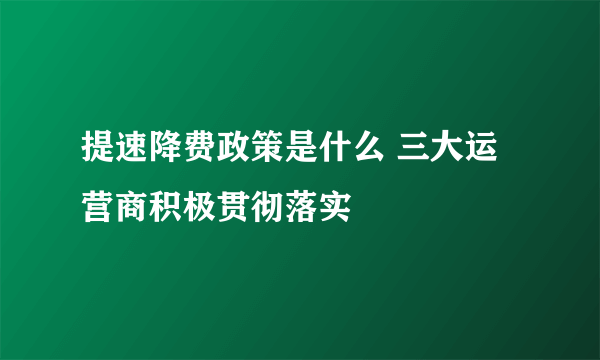 提速降费政策是什么 三大运营商积极贯彻落实