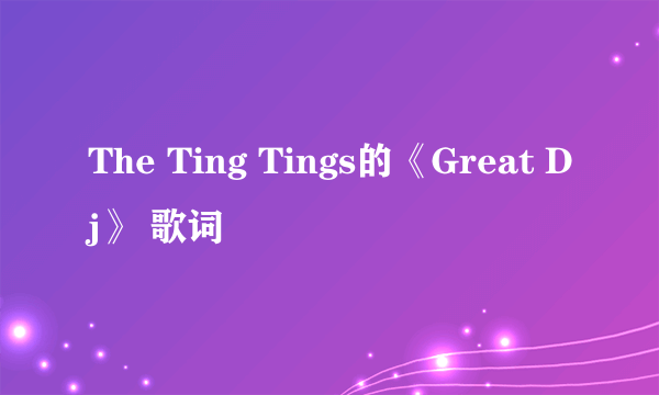 The Ting Tings的《Great Dj》 歌词