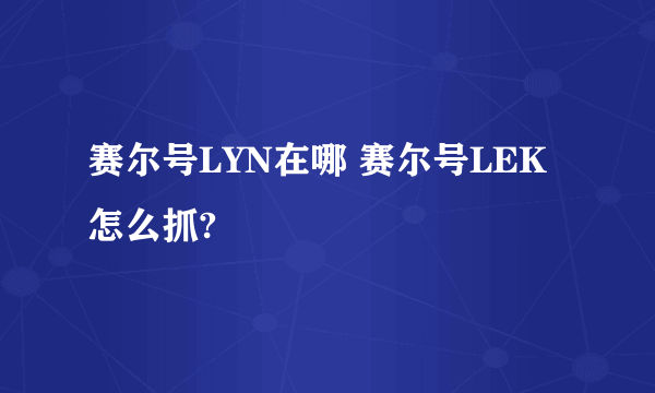 赛尔号LYN在哪 赛尔号LEK怎么抓?