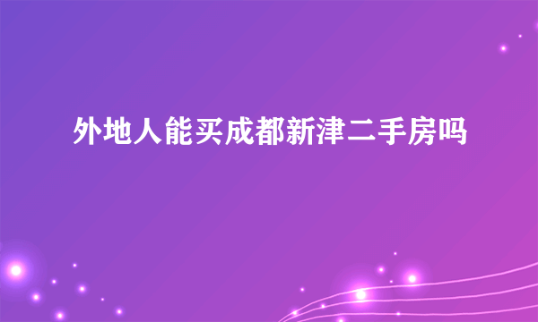 外地人能买成都新津二手房吗