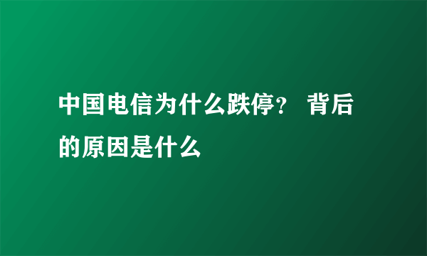 中国电信为什么跌停？ 背后的原因是什么