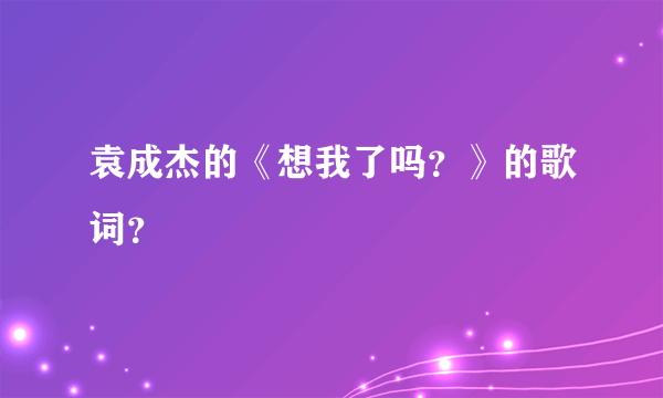 袁成杰的《想我了吗？》的歌词？