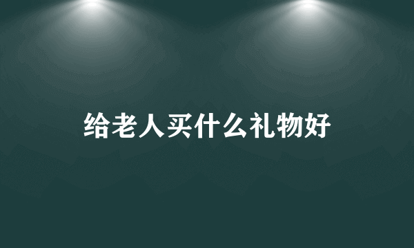 给老人买什么礼物好