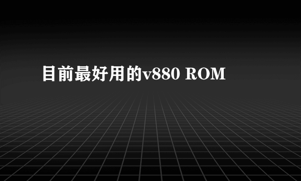 目前最好用的v880 ROM