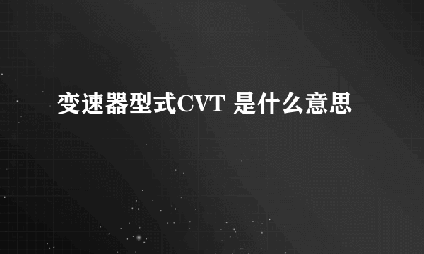 变速器型式CVT 是什么意思