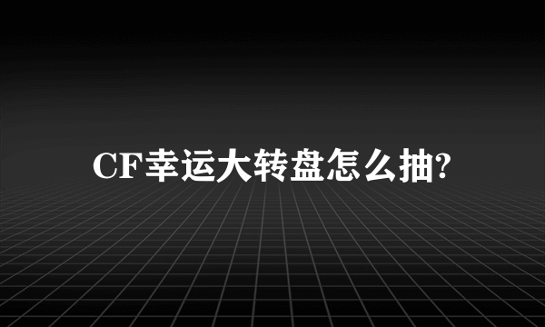 CF幸运大转盘怎么抽?