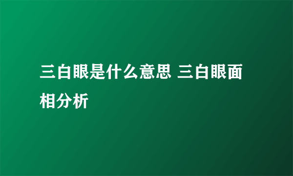 三白眼是什么意思 三白眼面相分析