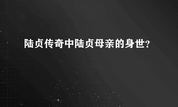 陆贞传奇中陆贞母亲的身世？