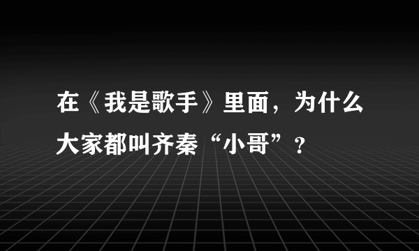 在《我是歌手》里面，为什么大家都叫齐秦“小哥”？