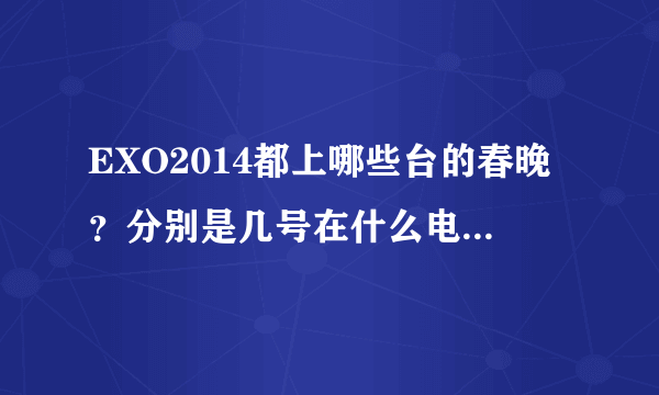 EXO2014都上哪些台的春晚？分别是几号在什么电视台上播？谢谢