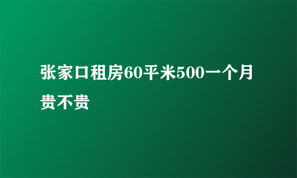 张家口租房60平米500一个月贵不贵