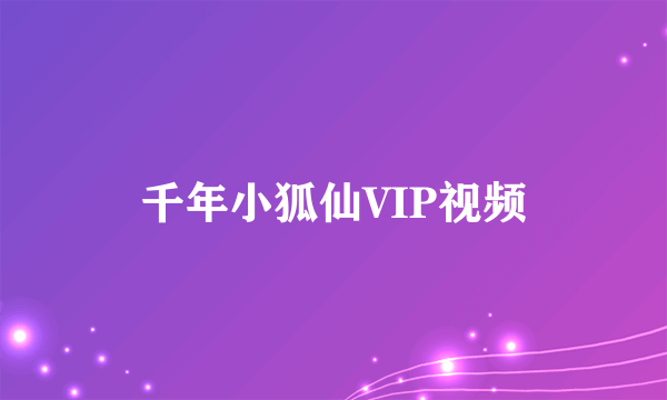 千年小狐仙VIP视频