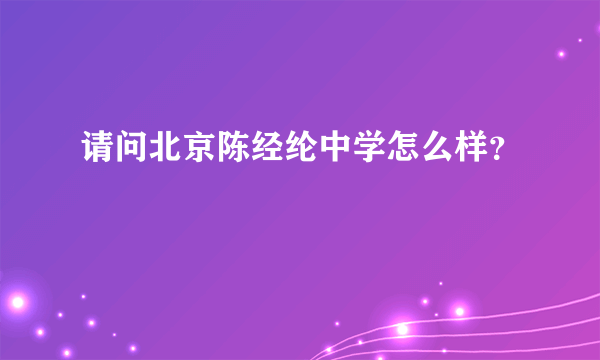 请问北京陈经纶中学怎么样？