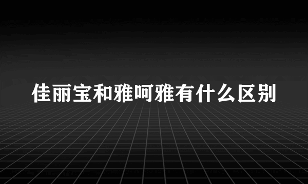 佳丽宝和雅呵雅有什么区别