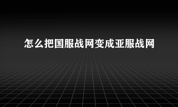 怎么把国服战网变成亚服战网