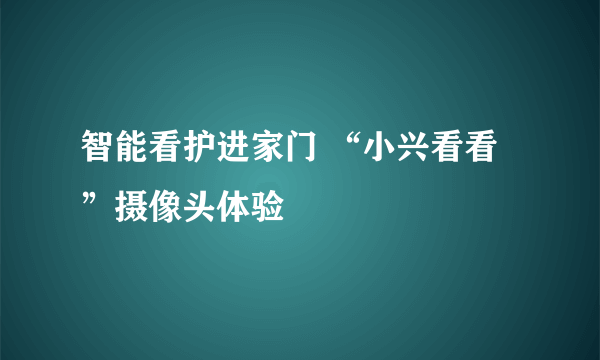 智能看护进家门 “小兴看看”摄像头体验