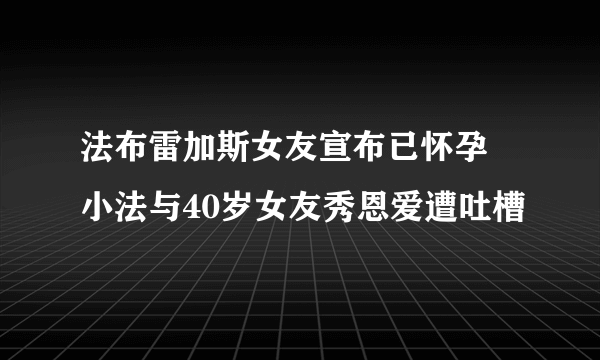 法布雷加斯女友宣布已怀孕 小法与40岁女友秀恩爱遭吐槽