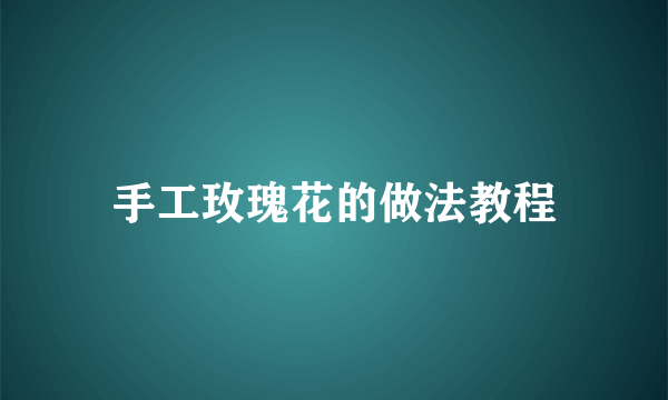 手工玫瑰花的做法教程