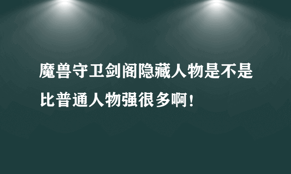 魔兽守卫剑阁隐藏人物是不是比普通人物强很多啊！